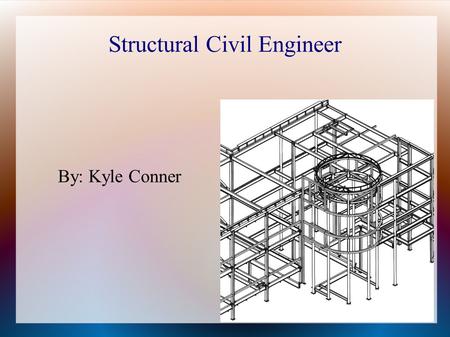 Structural Civil Engineer By: Kyle Conner. Basic Life Age: 26 Residence: Chicago, Illinois Outside of work: Rest, watch T.V., Game.