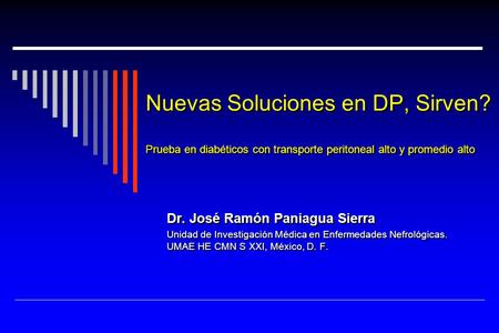 Nuevas Soluciones en DP, Sirven? Prueba en diabéticos con transporte peritoneal alto y promedio alto Dr. José Ramón Paniagua Sierra Unidad de Investigación.