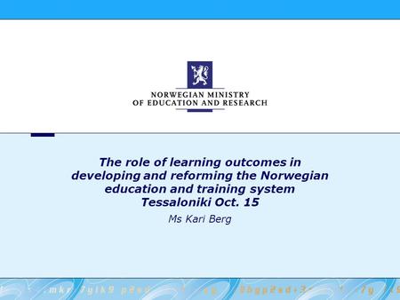 The role of learning outcomes in developing and reforming the Norwegian education and training system Tessaloniki Oct. 15 Ms Kari Berg.