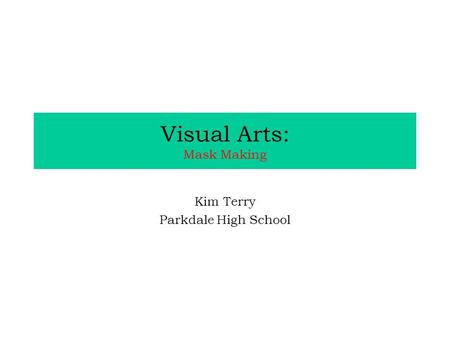 Visual Arts: Mask Making Kim Terry Parkdale High School.