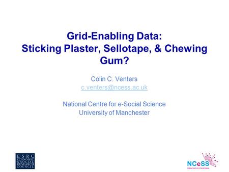 Grid-Enabling Data: Sticking Plaster, Sellotape, & Chewing Gum? Colin C. Venters National Centre for e-Social Science University.