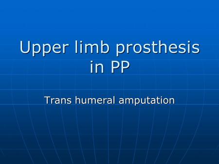 Upper limb prosthesis in PP Trans humeral amputation.