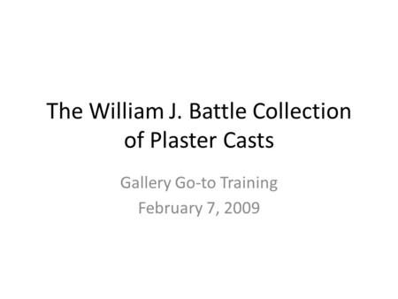 The William J. Battle Collection of Plaster Casts Gallery Go-to Training February 7, 2009.