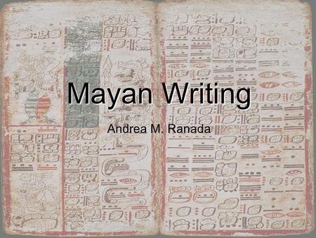 Mayan Writing Andrea M. Ranada Mayan Writing Andrea Ranada.