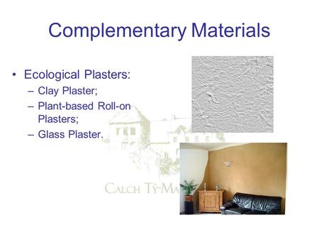 Complementary Materials Ecological Plasters: –Clay Plaster; –Plant-based Roll-on Plasters; –Glass Plaster.