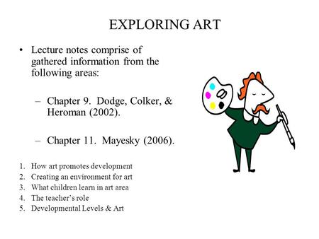 EXPLORING ART Lecture notes comprise of gathered information from the following areas: –Chapter 9. Dodge, Colker, & Heroman (2002). –Chapter 11. Mayesky.