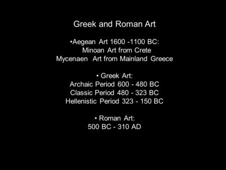 Greek and Roman Art •Aegean Art 1600 -1100 BC: Minoan Art from Crete Mycenaen Art from Mainland Greece • Greek Art: Archaic Period 600 - 480 BC Classic.