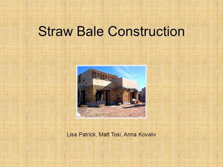 Straw Bale Construction Lisa Patrick, Matt Tosi, Anna Kovaliv.