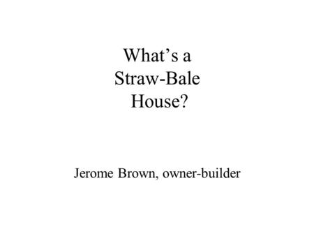 What’s a Straw-Bale House? Jerome Brown, owner-builder.