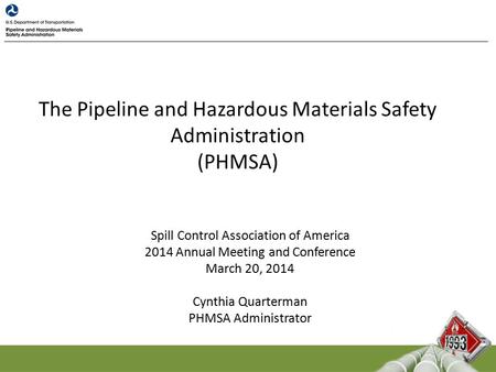 The Pipeline and Hazardous Materials Safety Administration (PHMSA) Spill Control Association of America 2014 Annual Meeting and Conference March 20, 2014.