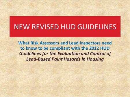 What Risk Assessors and Lead Inspectors need to know to be compliant with the 2012 HUD Guidelines for the Evaluation and Control of Lead-Based Paint Hazards.