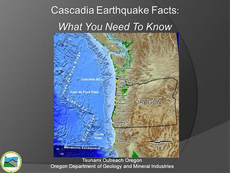 Cascadia Earthquake Facts : What You Need To Know Tsunami Outreach Oregon Oregon Department of Geology and Mineral Industries.