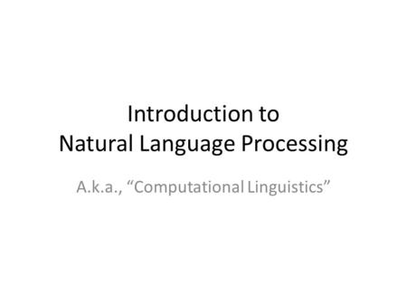 Introduction to Natural Language Processing A.k.a., “Computational Linguistics”
