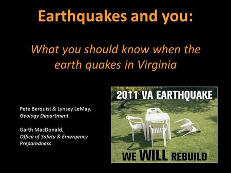 Earthquakes and you: What you should know when the earth quakes in Virginia Pete Berquist & Lynsey LeMay, Geology Department Garth MacDonald, Office of.