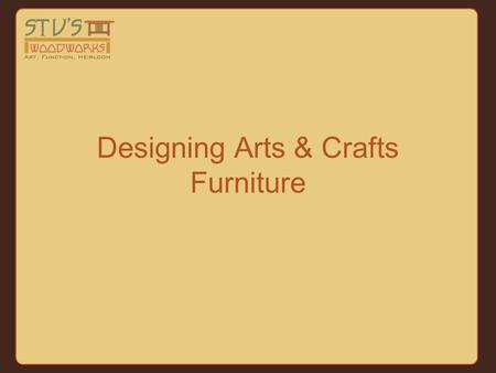 Designing Arts & Crafts Furniture. Tonight we’ll talk about: furniture design & Design Elements Designing Arts & Crafts Furniture.
