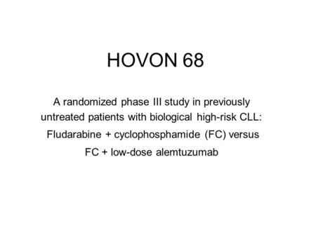 HOVON 68 A randomized phase III study in previously untreated patients with biological high-risk CLL: Fludarabine + cyclophosphamide (FC) versus FC + low-dose.