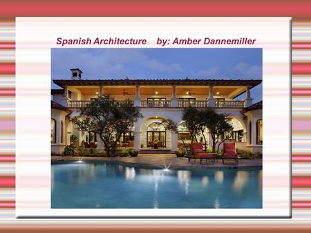 Spanish Architecture by: Amber Dannemiller. Spanish Architecture  Were most enjoyed in the 20 th Century, Particularly between 1915 and 1931 in California.
