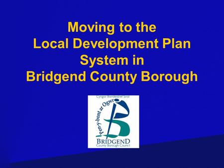 Moving to the Local Development Plan System in Bridgend County Borough.