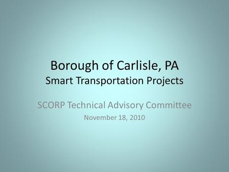Borough of Carlisle, PA Smart Transportation Projects SCORP Technical Advisory Committee November 18, 2010.