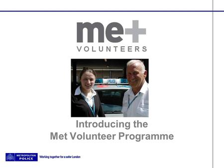 Introducing the Met Volunteer Programme. Aims and objectives Increase understanding about the MVP Overview of MVP volunteers MVP Volunteer activities.