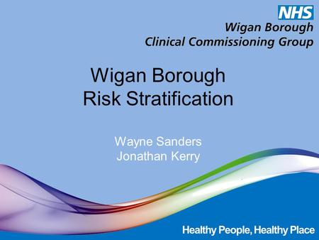 Wigan Borough Risk Stratification Wayne Sanders Jonathan Kerry.