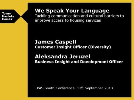 We Speak Your Language Tackling communication and cultural barriers to improve access to housing services James Caspell Customer Insight Officer (Diversity)