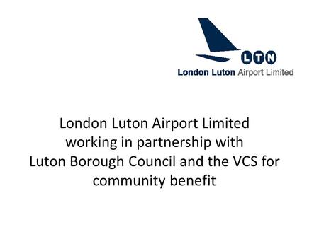 London Luton Airport Limited working in partnership with Luton Borough Council and the VCS for community benefit.