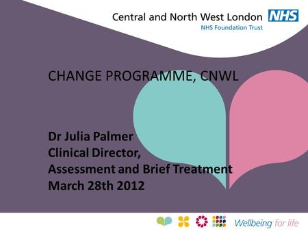 CHANGE PROGRAMME, CNWL Dr Julia Palmer Clinical Director,