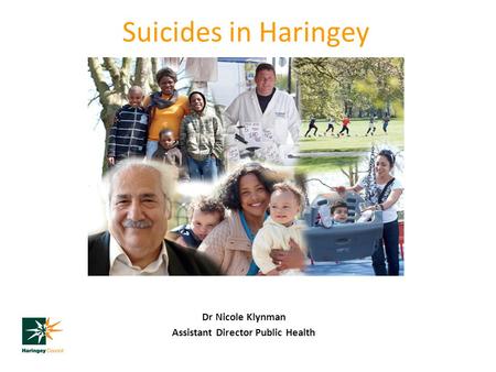 Suicides in Haringey Dr Nicole Klynman Assistant Director Public Health.