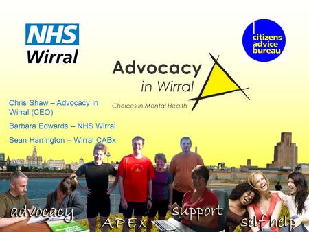 Chris Shaw – Advocacy in Wirral (CEO) Barbara Edwards – NHS Wirral Sean Harrington – Wirral CABx.