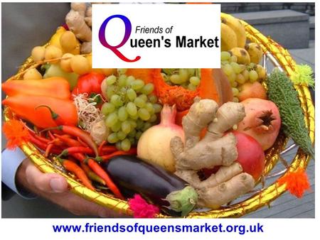 Www.friendsofqueensmarket.org.uk. First recorded 110 years ago Traditional London Street Market.