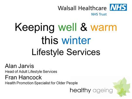 Keeping well & warm this winter Lifestyle Services Alan Jarvis Head of Adult Lifestyle Services Fran Hancock Health Promotion Specialist for Older People.