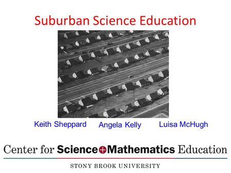 Suburban Science Education Angela Kelly Keith Sheppard Luisa McHugh.