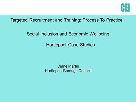 Social Inclusion and Economic Wellbeing Hartlepool Case Studies Diane Martin Hartlepool Borough Council Targeted Recruitment and Training: Process To Practice.