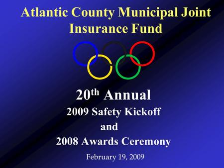 20 th Annual 2009 Safety Kickoff and 2008 Awards Ceremony February 19, 2009 Atlantic County Municipal Joint Insurance Fund.