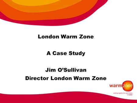 London Warm Zone A Case Study Jim O’Sullivan Director London Warm Zone.