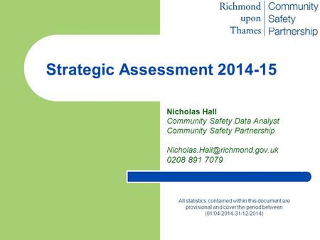 Strategic Assessment 2014-15 Nicholas Hall Community Safety Data Analyst Community Safety Partnership 0208 891 7079 All statistics.