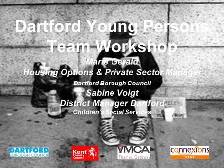 Dartford Young Persons Team Workshop Marie Gerald Housing Options & Private Sector Manager Dartford Borough Council Sabine Voigt District Manager Dartford.