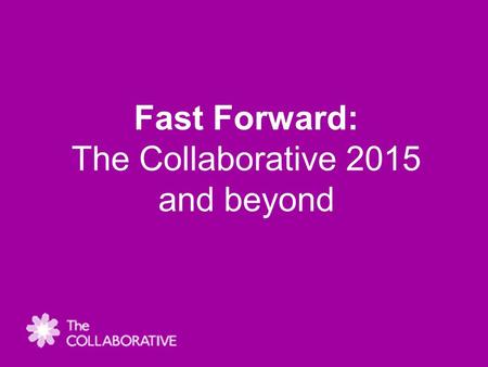 Fast Forward: The Collaborative 2015 and beyond. Agenda 1. Updates from Key transformation programmes (1.00 – 1.45pm) Introduction - Cllr Dickson (Cabinet.