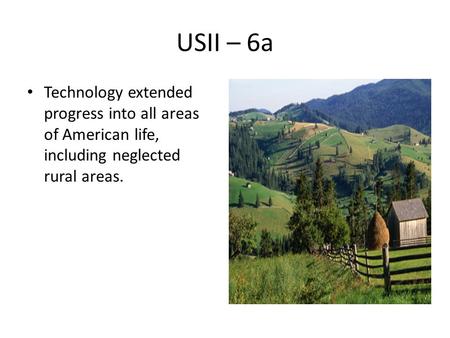USII – 6a Technology extended progress into all areas of American life, including neglected rural areas.