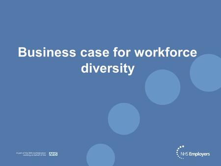 Business case for workforce diversity. Diversity - a business imperative External drivers Internal drivers Areas of change l Diverse clientele l EU directives.