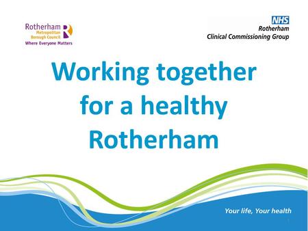 Working together for a healthy Rotherham Your life, Your health 1.
