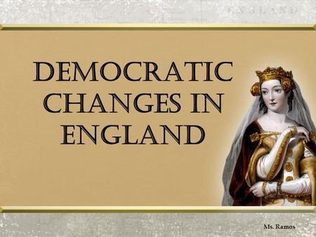 Democratic Changes in England Ms. Ramos. Reforming Parliament Ms. Ramos.