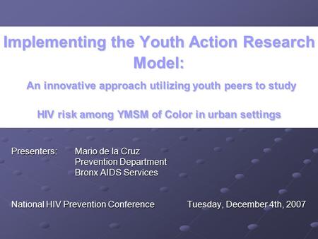 Implementing the Youth Action Research Model: An innovative approach utilizing youth peers to study HIV risk among YMSM of Color in urban settings Presenters: