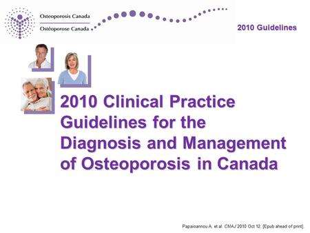 2010 Guidelines Papaioannou A, et al. CMAJ 2010 Oct 12. [Epub ahead of print]. 2010 Clinical Practice Guidelines for the Diagnosis and Management of Osteoporosis.