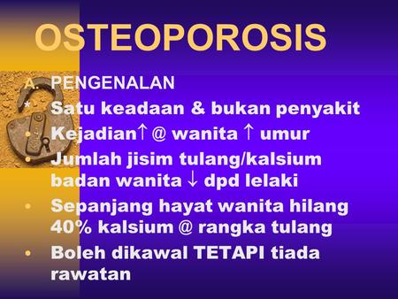 OSTEOPOROSIS  PENGENALAN * Satu keadaan & bukan penyakit Kejadian wanita  umur Jumlah jisim tulang/kalsium badan wanita  dpd lelaki Sepanjang hayat.