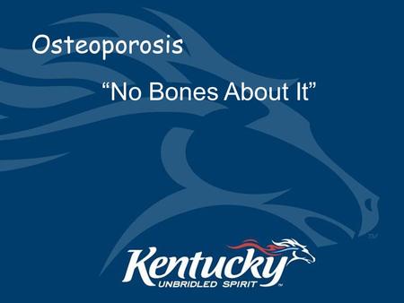 Osteoporosis “No Bones About It”. No Bones About It.