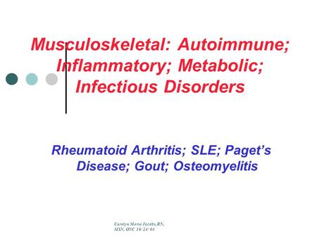 Musculoskeletal: Autoimmune; Inflammatory; Metabolic; Infectious Disorders Rheumatoid Arthritis; SLE; Paget’s Disease; Gout; Osteomyelitis Carolyn Morse.