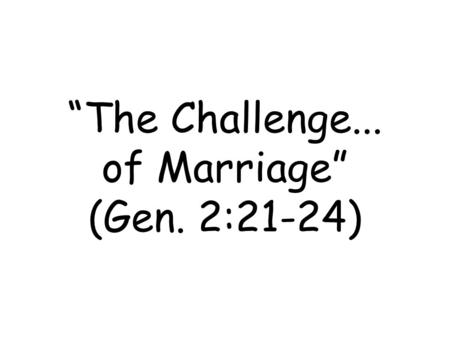 “The Challenge... of Marriage” (Gen. 2:21-24). The Problem of Marriage.