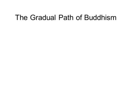 The Gradual Path of Buddhism We all travel at different paces, and we are all at different stages of progress, at different parts of our lives. There is.